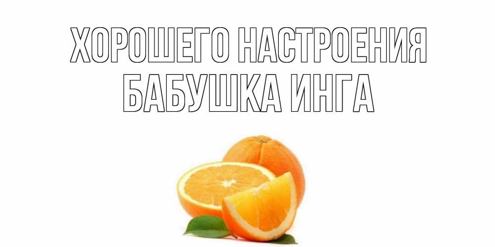 Открытка на каждый день с именем, Бабушка-Инга Хорошего настроения мандарин Прикольная открытка с пожеланием онлайн скачать бесплатно 