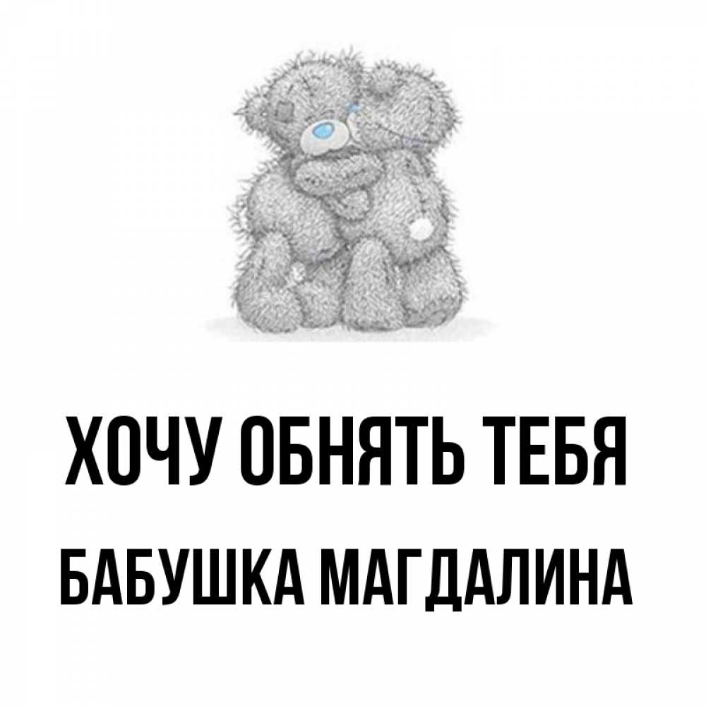 Открытка на каждый день с именем, Бабушка-Магдалина Хочу обнять тебя два теддика Прикольная открытка с пожеланием онлайн скачать бесплатно 