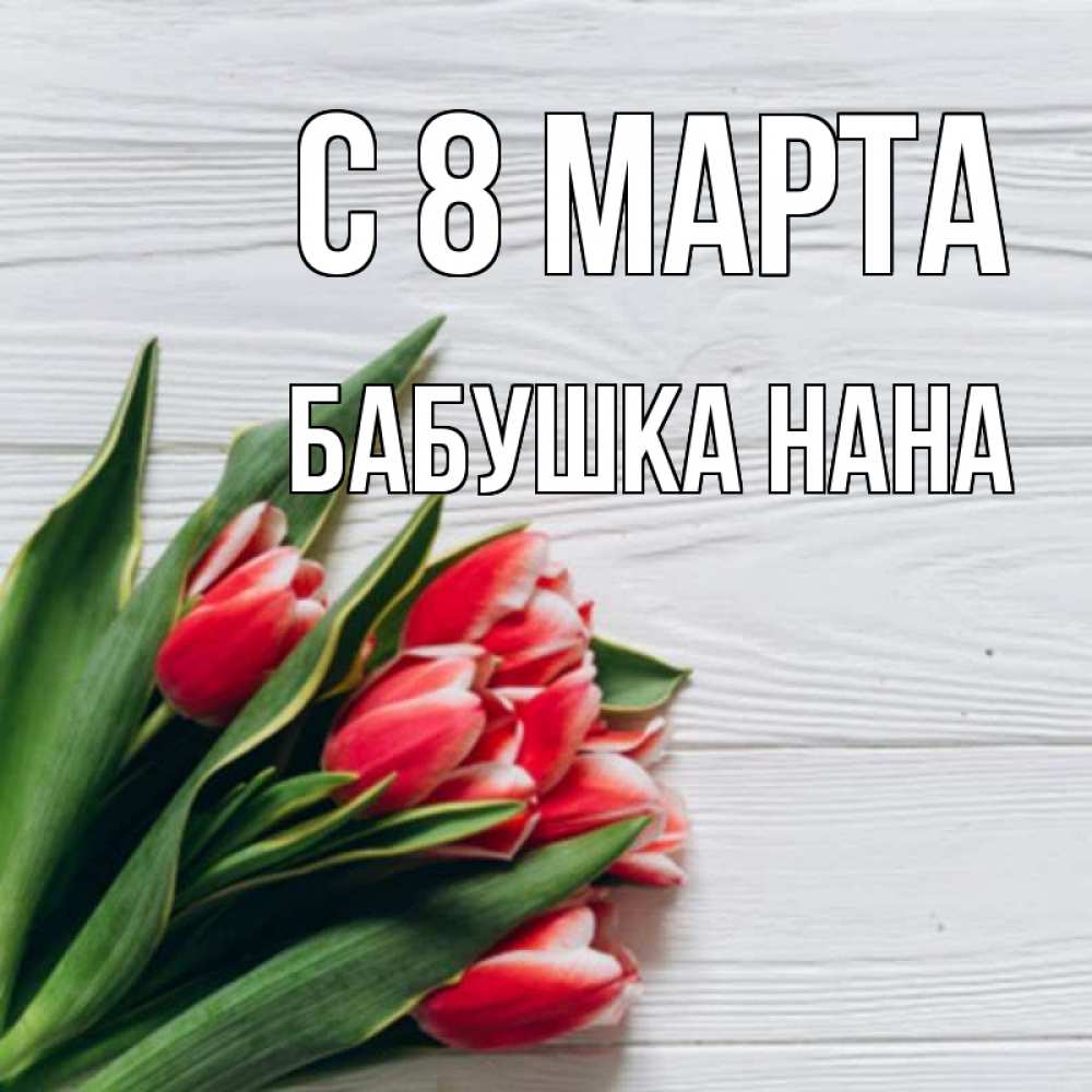 Открытка на каждый день с именем, Бабушка-Нана С 8 МАРТА весна 2 Прикольная открытка с пожеланием онлайн скачать бесплатно 