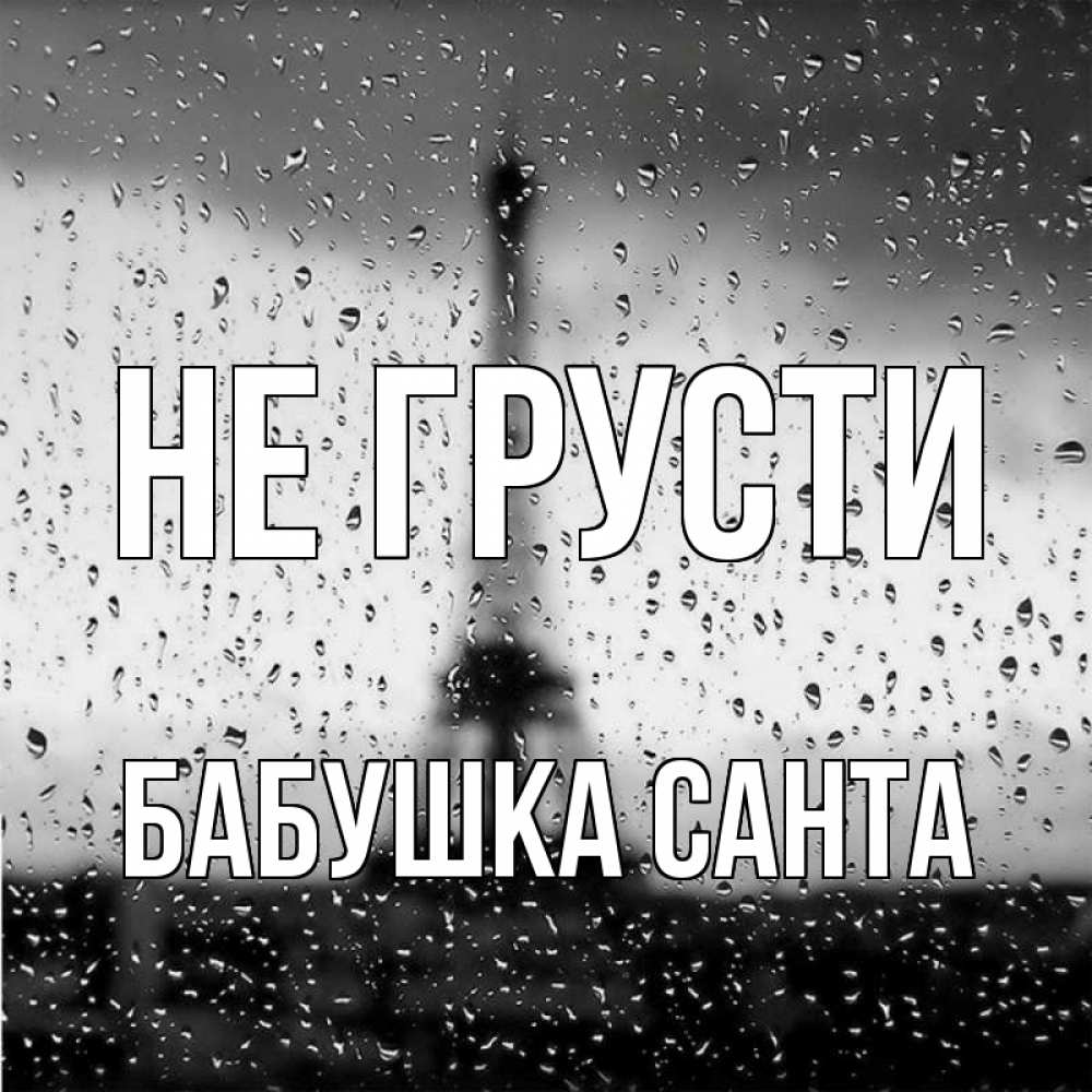 Открытка на каждый день с именем, Бабушка-Санта Не грусти Париж и Эйфелева башня Прикольная открытка с пожеланием онлайн скачать бесплатно 