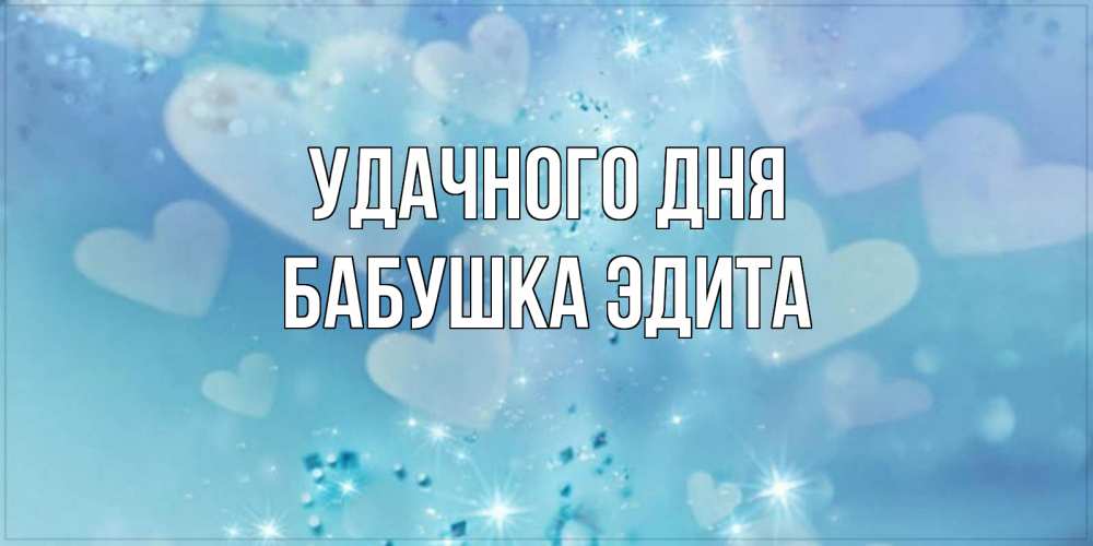 Открытка на каждый день с именем, Бабушка-Эдита Удачного дня хорошего дня Прикольная открытка с пожеланием онлайн скачать бесплатно 