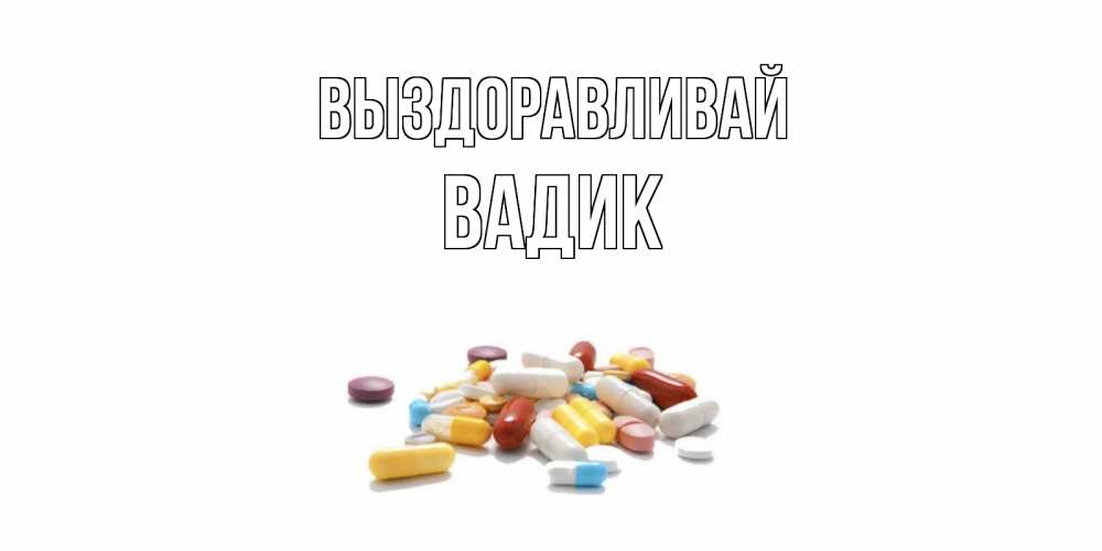 Открытка на каждый день с именем, Вадик Выздоравливай пожелания скорейшего выздоровления с именами Прикольная открытка с пожеланием онлайн скачать бесплатно 