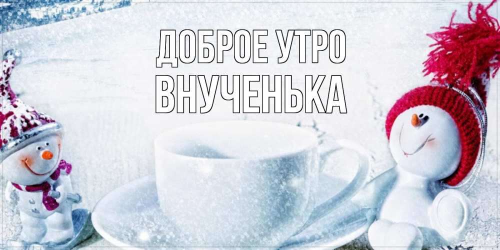 Открытка на каждый день с именем, Внученька Доброе утро чаша замерзшая Прикольная открытка с пожеланием онлайн скачать бесплатно 
