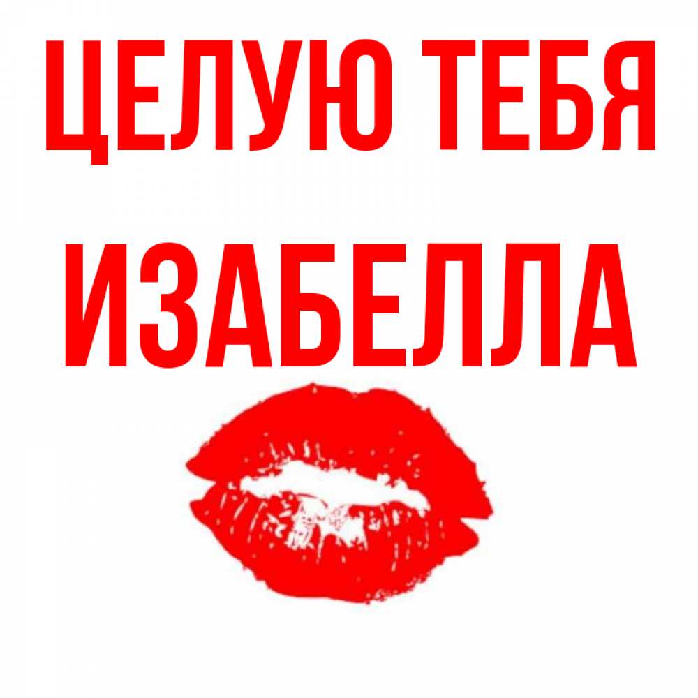 Открытка на каждый день с именем, Изабелла Целую тебя помада и губы Прикольная открытка с пожеланием онлайн скачать бесплатно 