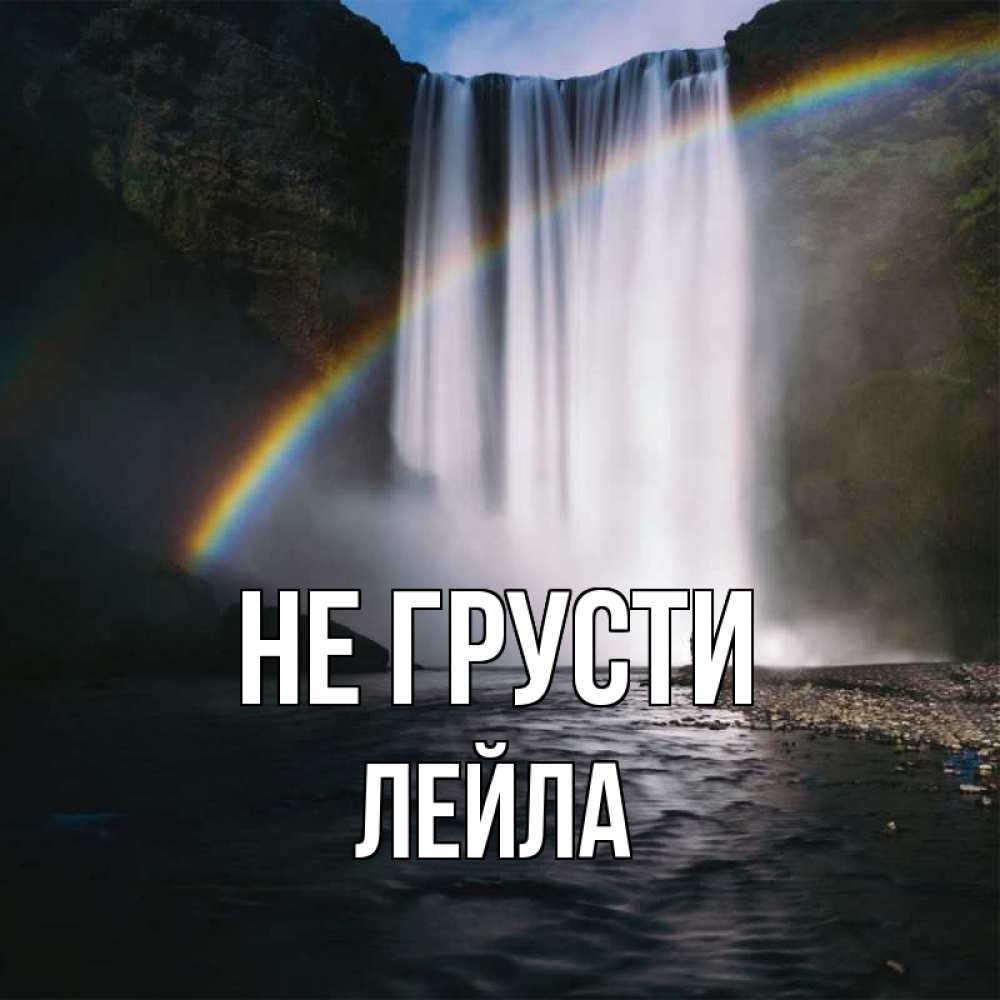 Открытка на каждый день с именем, Лейла Не грусти речка и  огромный водопад Прикольная открытка с пожеланием онлайн скачать бесплатно 