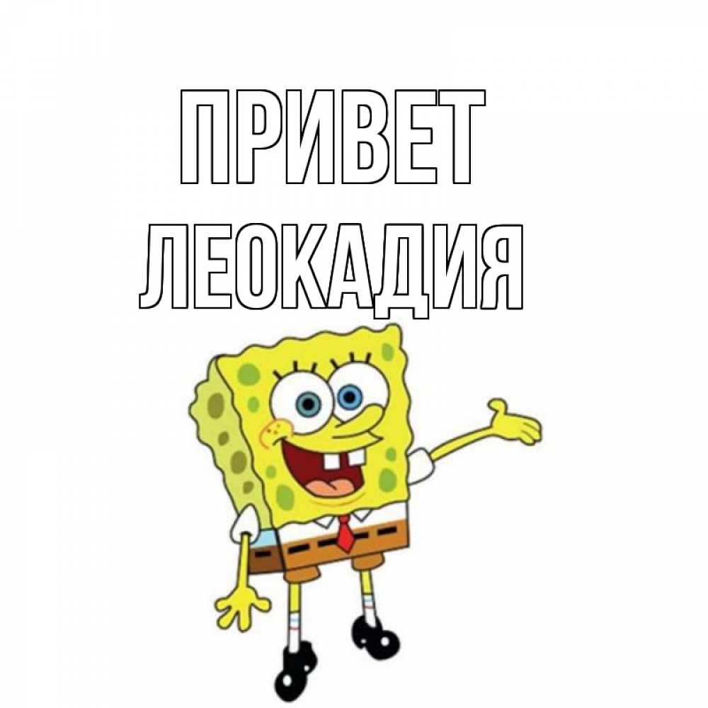 Открытка на каждый день с именем, Леокадия Привет спанч Боб на позитиве Прикольная открытка с пожеланием онлайн скачать бесплатно 