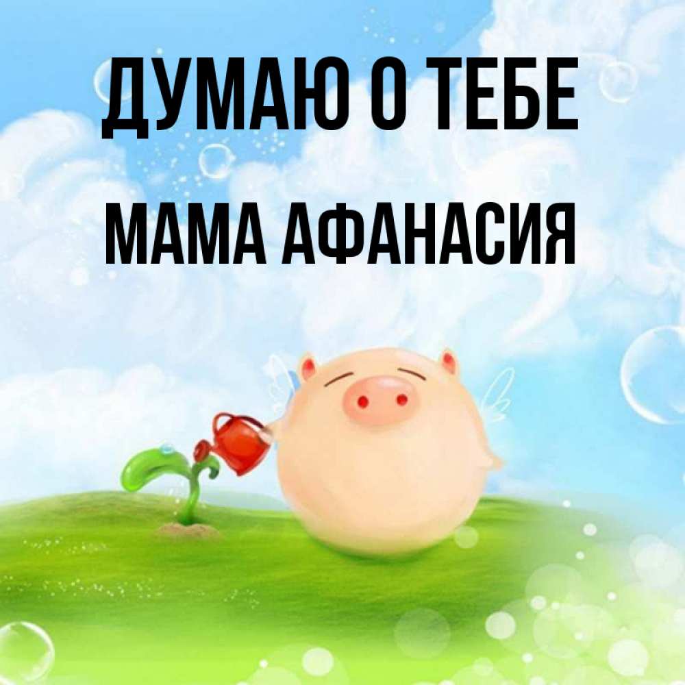 Открытка на каждый день с именем, Мама-Афанасия Думаю о тебе позитивная свинюшка Прикольная открытка с пожеланием онлайн скачать бесплатно 