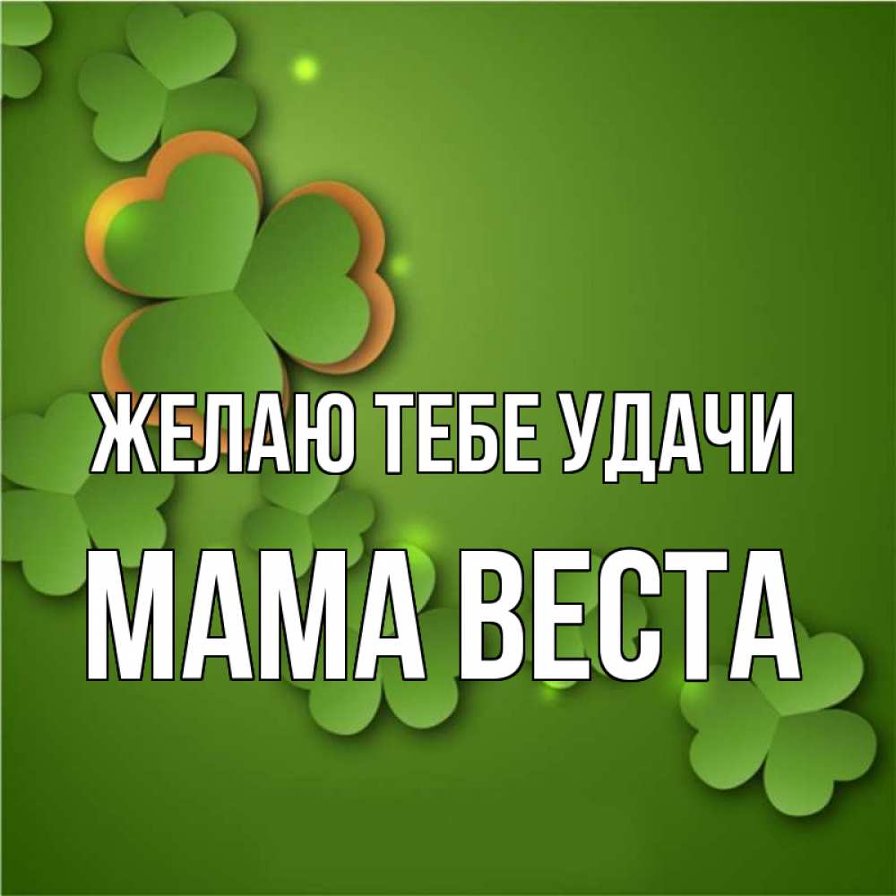 Открытка на каждый день с именем, Мама-Веста Желаю тебе удачи много трехлистных листочков клевера Прикольная открытка с пожеланием онлайн скачать бесплатно 