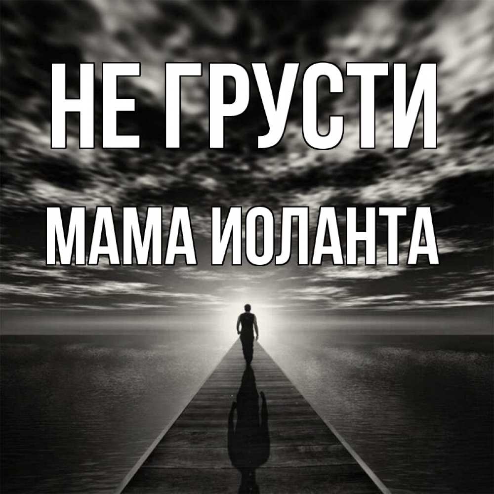 Открытка на каждый день с именем, Мама-Иоланта Не грусти человек Прикольная открытка с пожеланием онлайн скачать бесплатно 