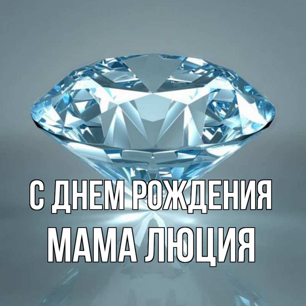 Открытка на каждый день с именем, Мама-Люция С днем рождения с бриллиантом голубого цвета Прикольная открытка с пожеланием онлайн скачать бесплатно 
