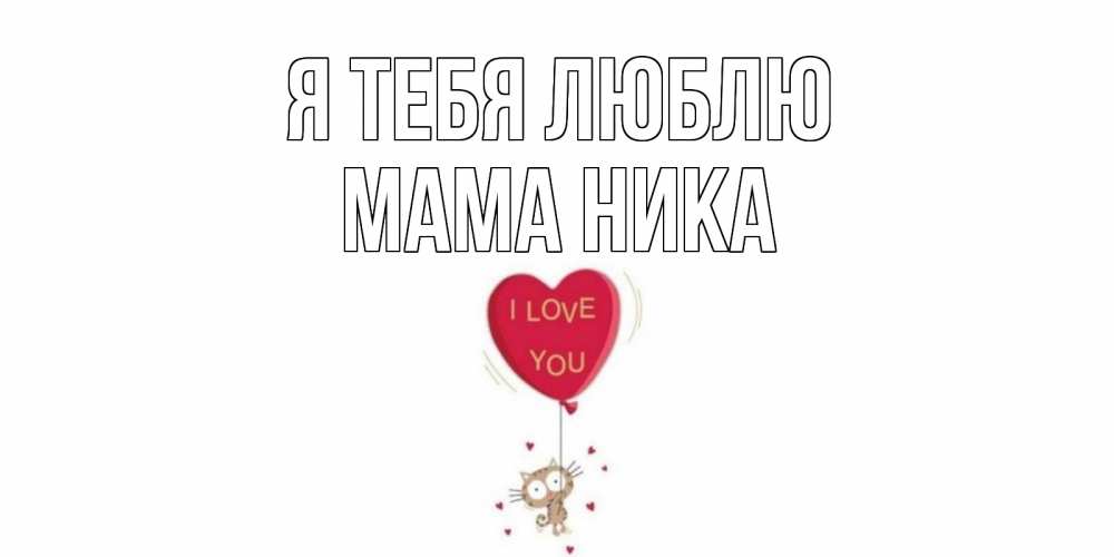 Открытка на каждый день с именем, Мама-Ника Я тебя люблю кот, сердце Прикольная открытка с пожеланием онлайн скачать бесплатно 