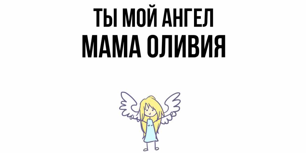 Открытка на каждый день с именем, Мама-Оливия Ты мой ангел ангел Прикольная открытка с пожеланием онлайн скачать бесплатно 