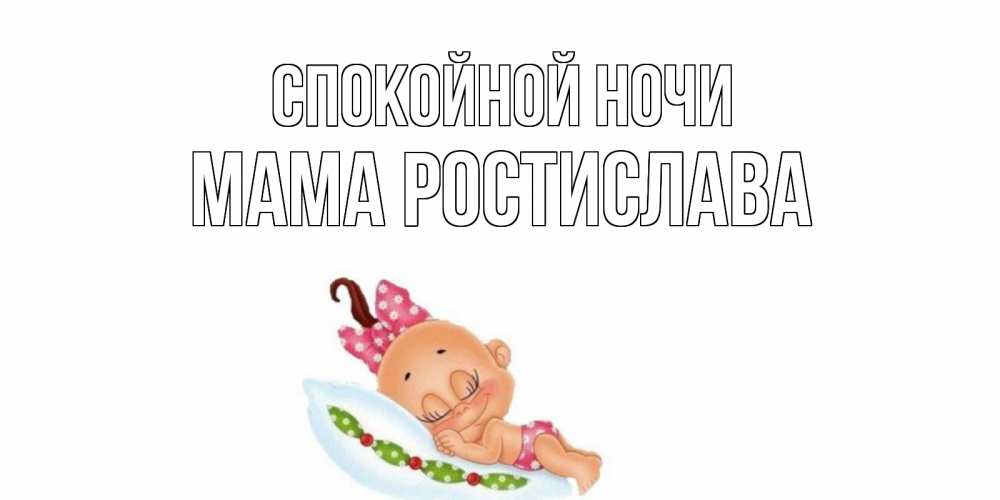 Открытка на каждый день с именем, Мама-Ростислава Спокойной ночи Подушка, младенец Прикольная открытка с пожеланием онлайн скачать бесплатно 