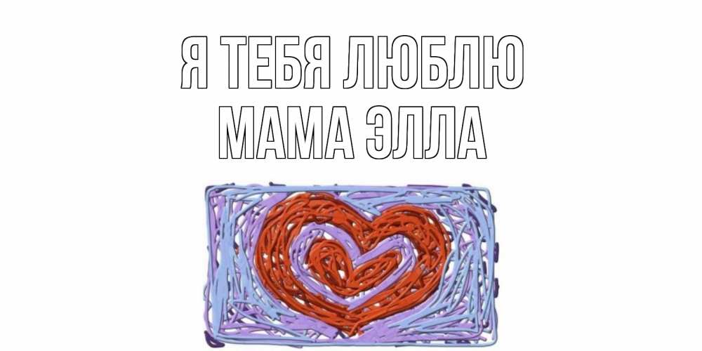 Открытка на каждый день с именем, Мама-Элла Я тебя люблю сердце Прикольная открытка с пожеланием онлайн скачать бесплатно 