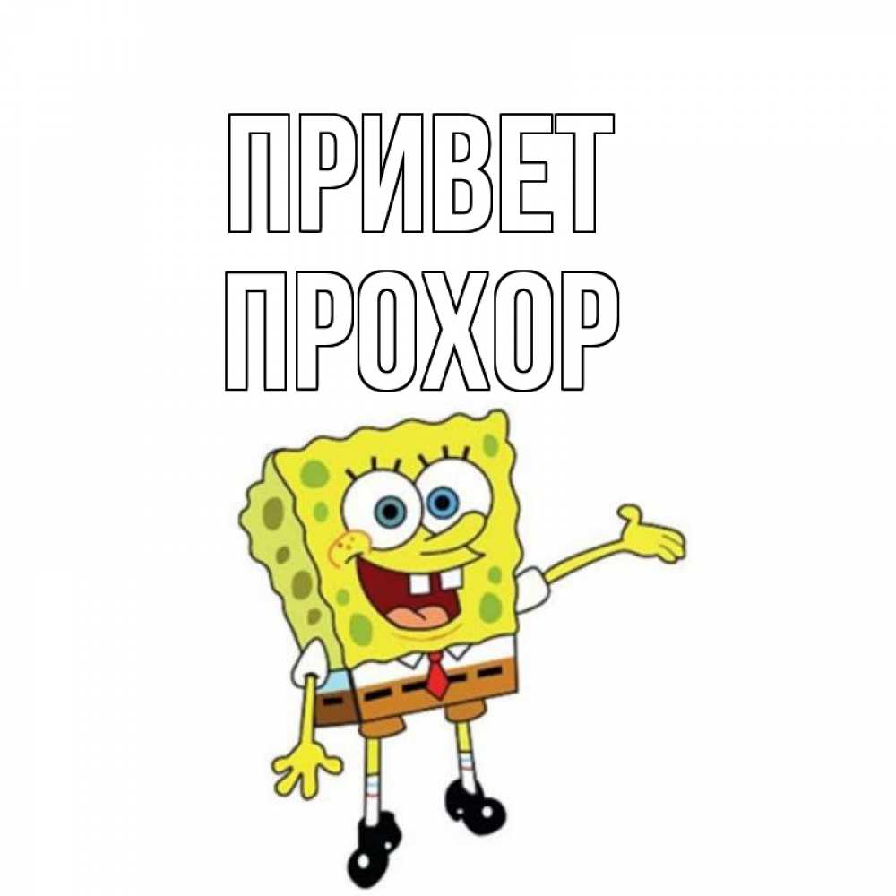 Открытка на каждый день с именем, Прохор Привет спанч Боб на позитиве Прикольная открытка с пожеланием онлайн скачать бесплатно 
