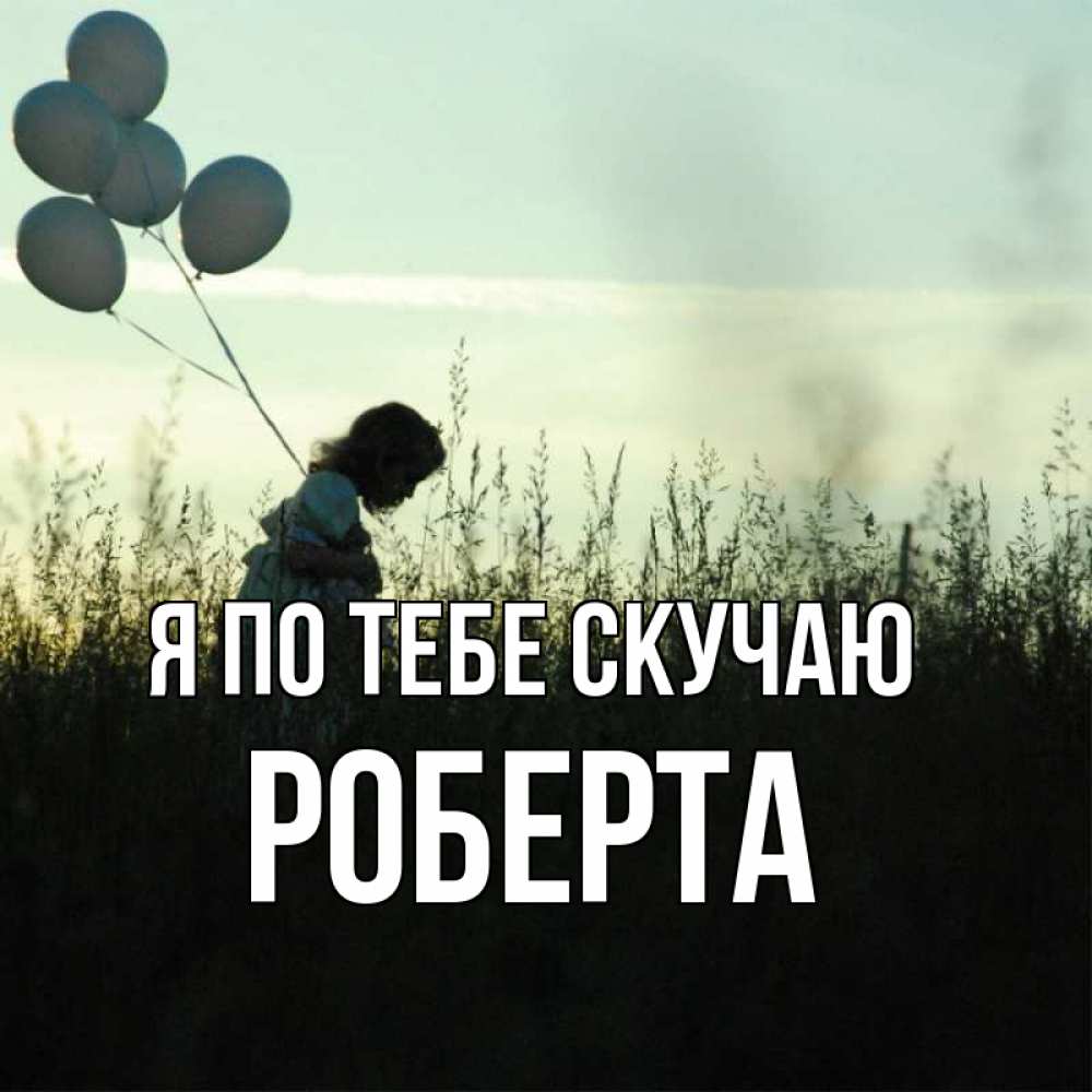 Открытка на каждый день с именем, Роберта Я по тебе скучаю приходи ко мне и давай дружить Прикольная открытка с пожеланием онлайн скачать бесплатно 