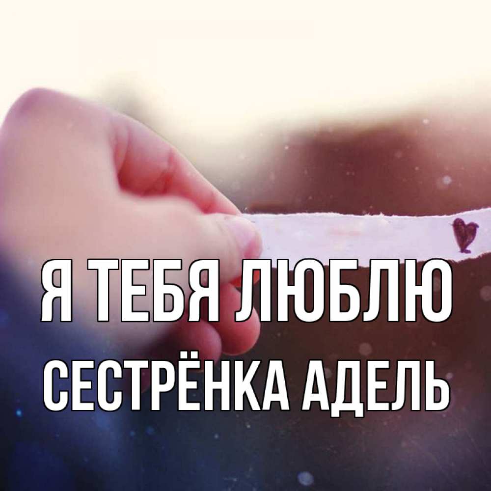Открытка на каждый день с именем, Сестрёнка-Адель Я тебя люблю для тебя Прикольная открытка с пожеланием онлайн скачать бесплатно 