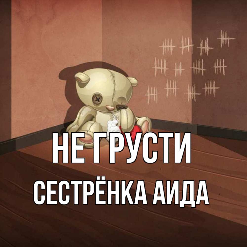 Открытка на каждый день с именем, Сестрёнка-Аида Не грусти мишку бросила хозяйка Прикольная открытка с пожеланием онлайн скачать бесплатно 