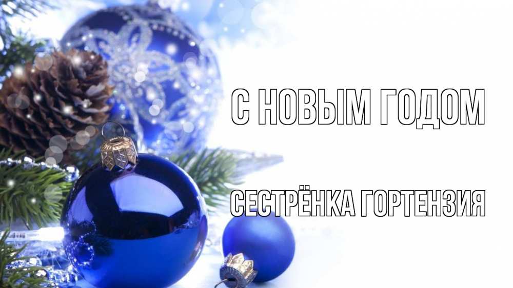 Открытка на каждый день с именем, Сестрёнка-Гортензия С новым годом новый год Прикольная открытка с пожеланием онлайн скачать бесплатно 