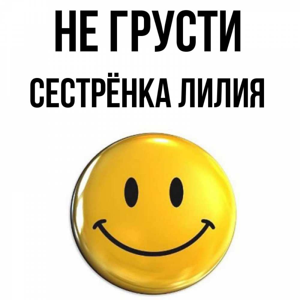 Открытка на каждый день с именем, Сестрёнка-Лилия Не грусти триде смайл Прикольная открытка с пожеланием онлайн скачать бесплатно 