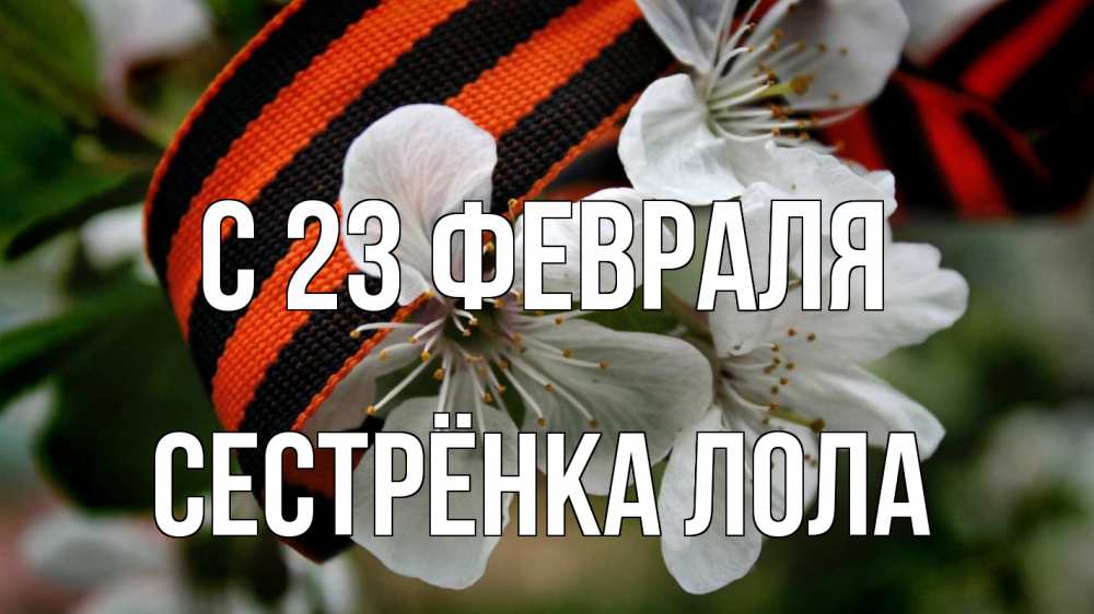 Открытка на каждый день с именем, Сестрёнка-Лола С 23 февраля 23 февраля Прикольная открытка с пожеланием онлайн скачать бесплатно 