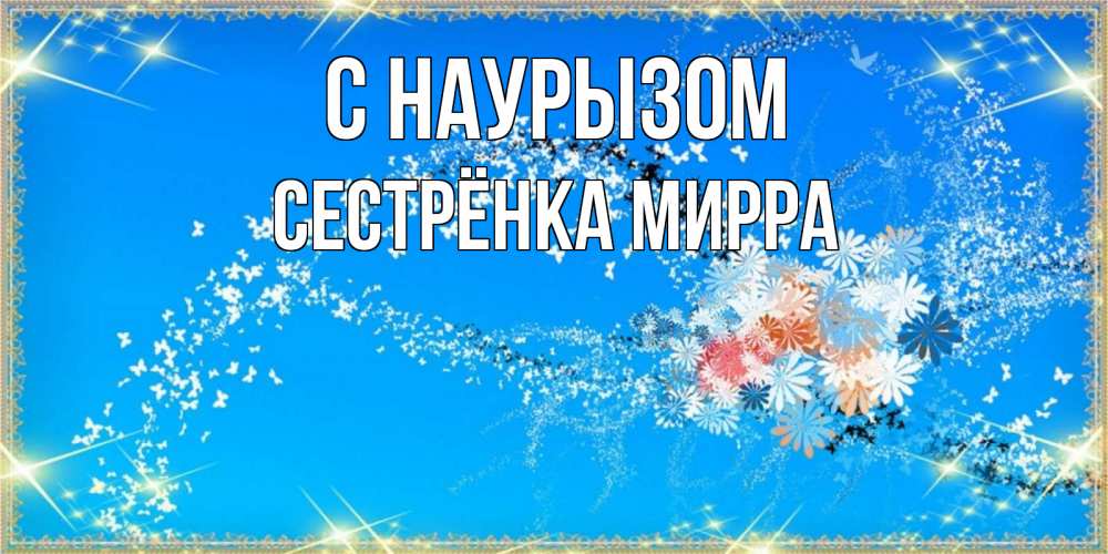 Открытка на каждый день с именем, Сестрёнка-Мирра С наурызом открытка с подписью к празднику весны наурыз Прикольная открытка с пожеланием онлайн скачать бесплатно 