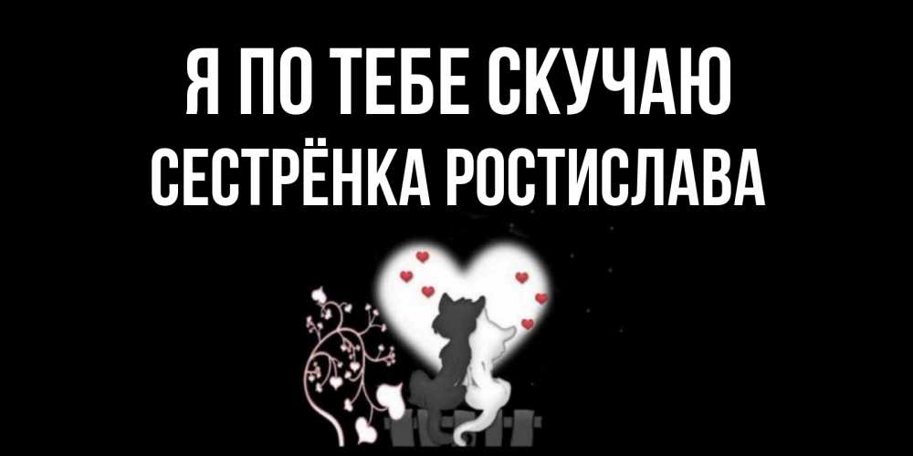 Открытка на каждый день с именем, Сестрёнка-Ростислава Я по тебе скучаю коты Прикольная открытка с пожеланием онлайн скачать бесплатно 