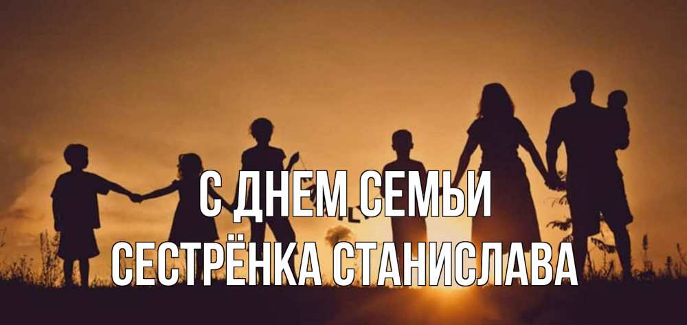 Открытка на каждый день с именем, Сестрёнка-Станислава С днем семьи любовь, верность, семья Прикольная открытка с пожеланием онлайн скачать бесплатно 