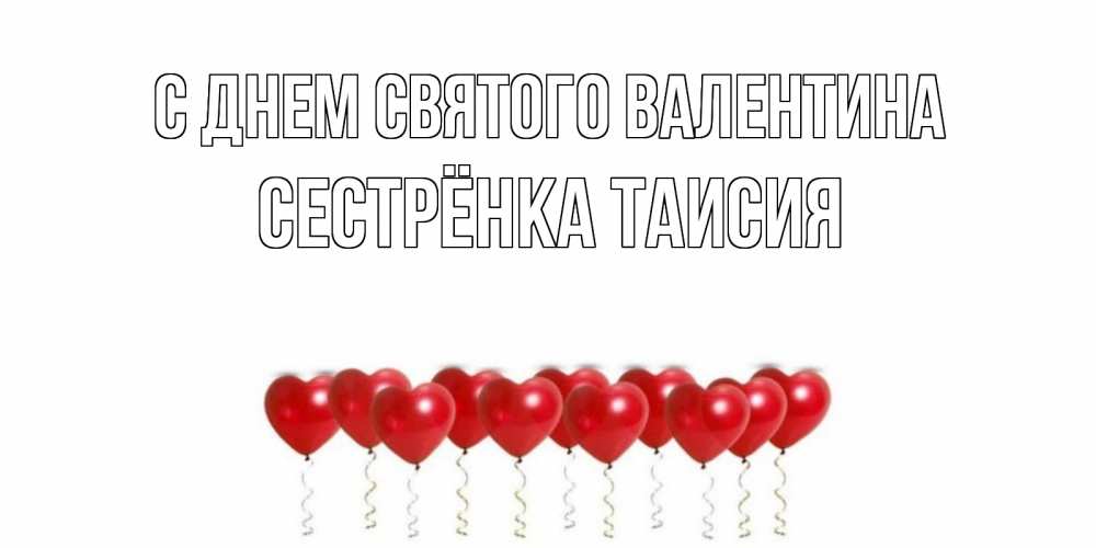 Открытка на каждый день с именем, Сестрёнка-Таисия С днем Святого Валентина шары в виде сердец Прикольная открытка с пожеланием онлайн скачать бесплатно 