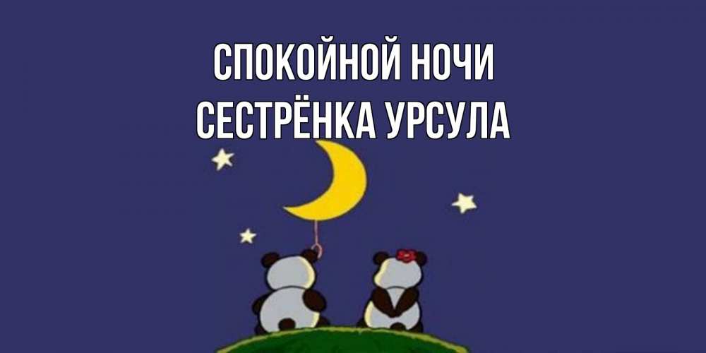 Открытка на каждый день с именем, Сестрёнка-Урсула Спокойной ночи открытка с пожеланиями хорошо выспаться Прикольная открытка с пожеланием онлайн скачать бесплатно 