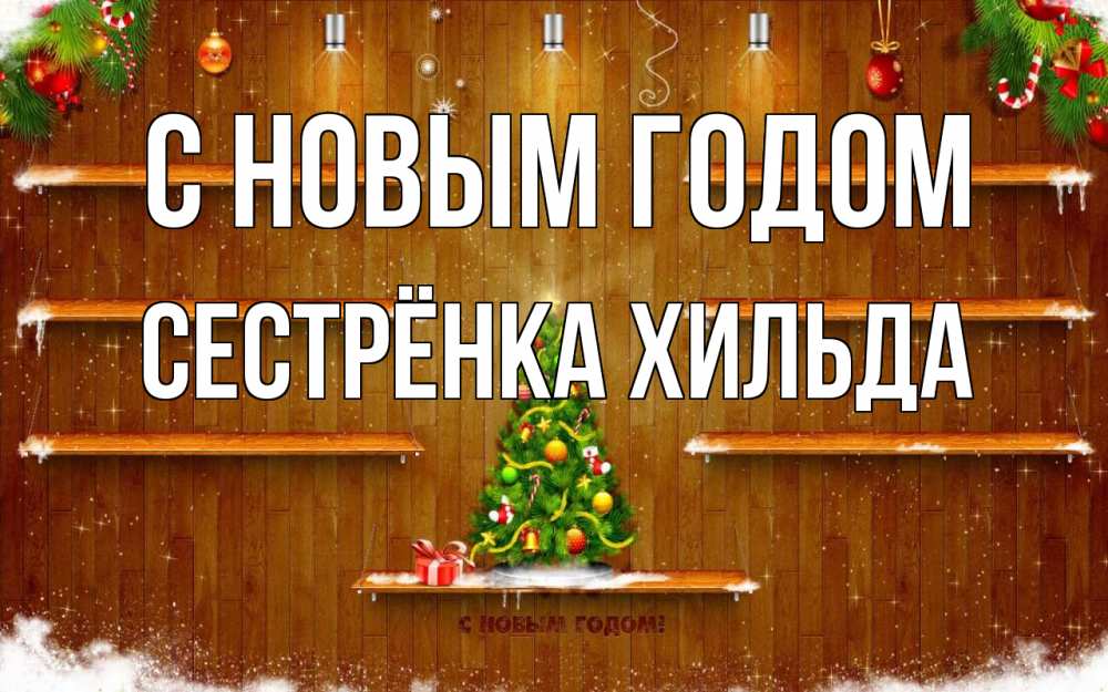 Открытка на каждый день с именем, Сестрёнка-Хильда С новым годом с новым годом Прикольная открытка с пожеланием онлайн скачать бесплатно 