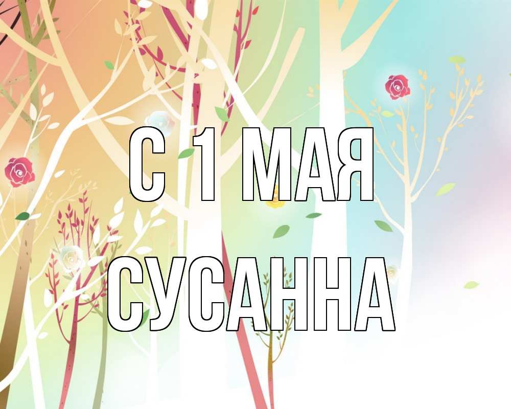 Открытка на каждый день с именем, Сусанна С 1 мая С 1 мая 1 Прикольная открытка с пожеланием онлайн скачать бесплатно 