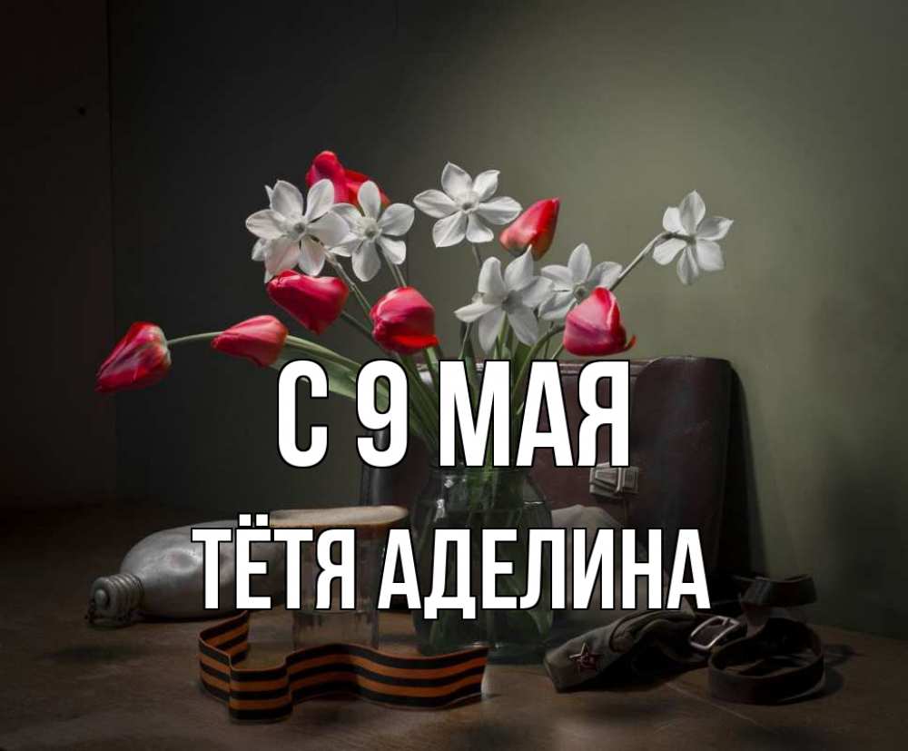 Открытка на каждый день с именем, Тётя-Аделина С 9 мая 9 мая Прикольная открытка с пожеланием онлайн скачать бесплатно 