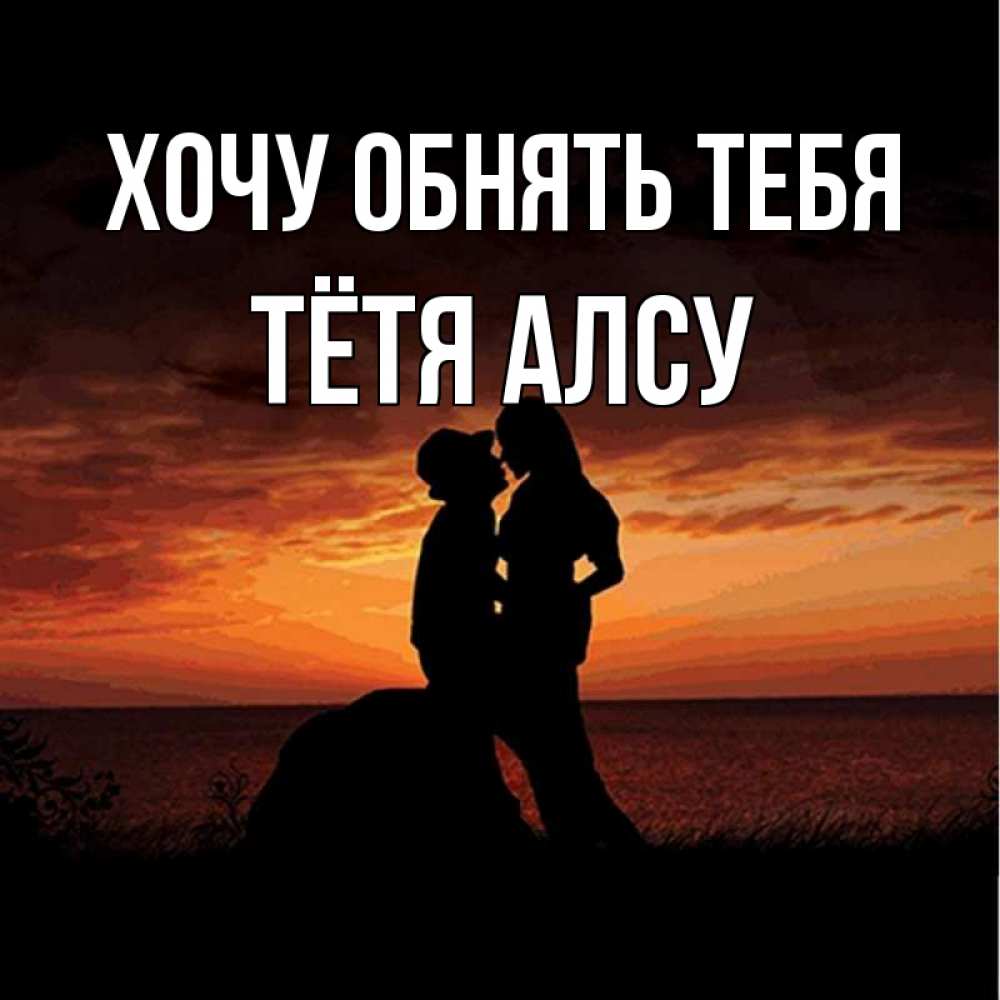 Открытка на каждый день с именем, Тётя-Алсу Хочу обнять тебя парень и девушка и оранжевое небо Прикольная открытка с пожеланием онлайн скачать бесплатно 