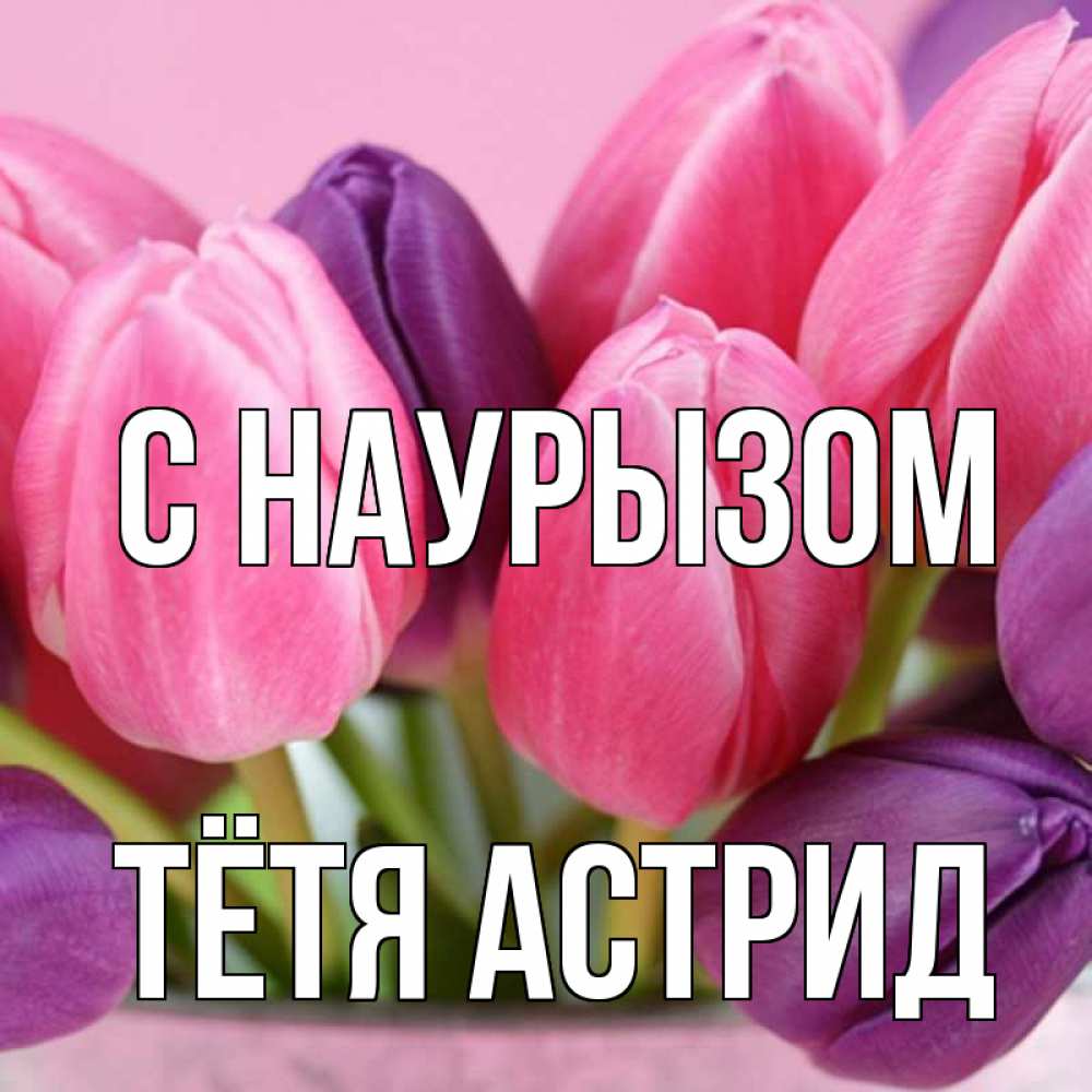 Открытка на каждый день с именем, Тётя-Астрид С наурызом маме 1 Прикольная открытка с пожеланием онлайн скачать бесплатно 