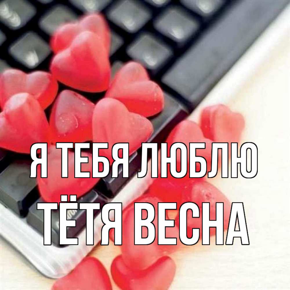 Открытка на каждый день с именем, Тётя-Весна Я тебя люблю конфеты в виде сердец Прикольная открытка с пожеланием онлайн скачать бесплатно 
