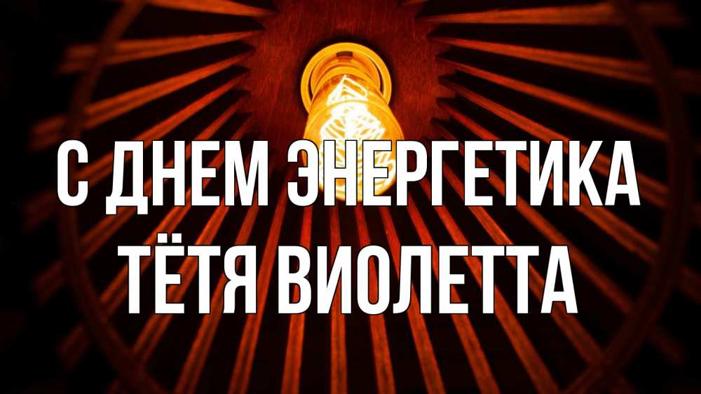 Открытка на каждый день с именем, Тётя-Виолетта С днем энергетика лампа Прикольная открытка с пожеланием онлайн скачать бесплатно 