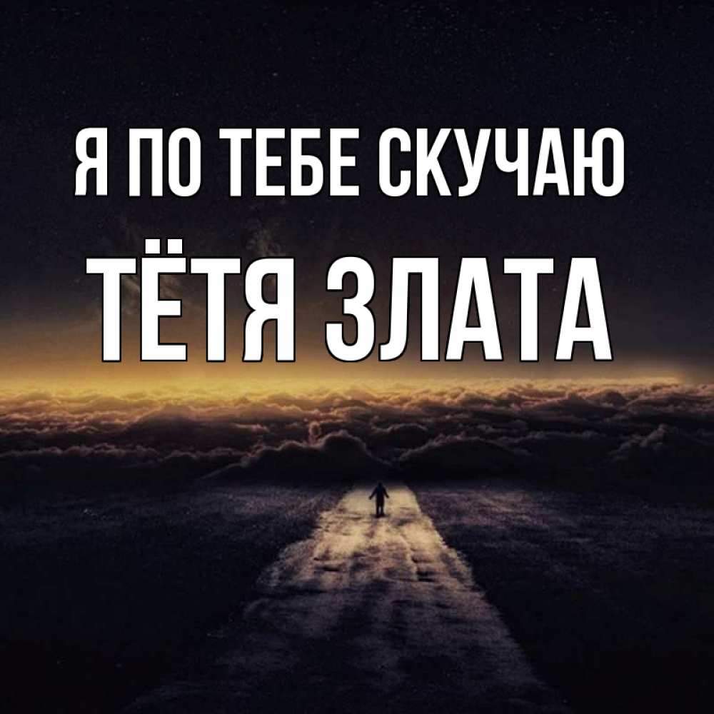 Открытка на каждый день с именем, Тётя-Злата Я по тебе скучаю идем Прикольная открытка с пожеланием онлайн скачать бесплатно 
