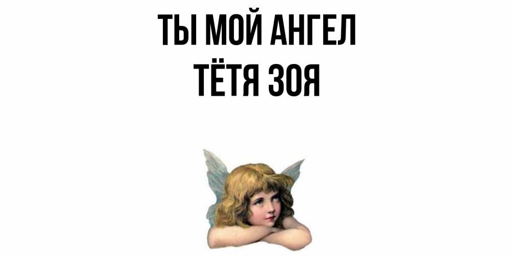 Открытка на каждый день с именем, Тётя-Зоя Ты мой ангел ангел Прикольная открытка с пожеланием онлайн скачать бесплатно 
