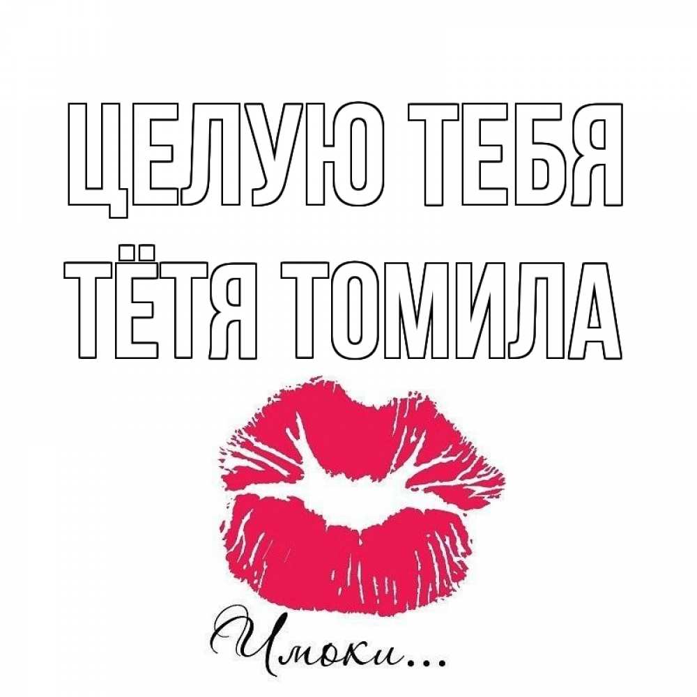 Открытка на каждый день с именем, Тётя-Томила Целую тебя поцелуй с подписью Прикольная открытка с пожеланием онлайн скачать бесплатно 