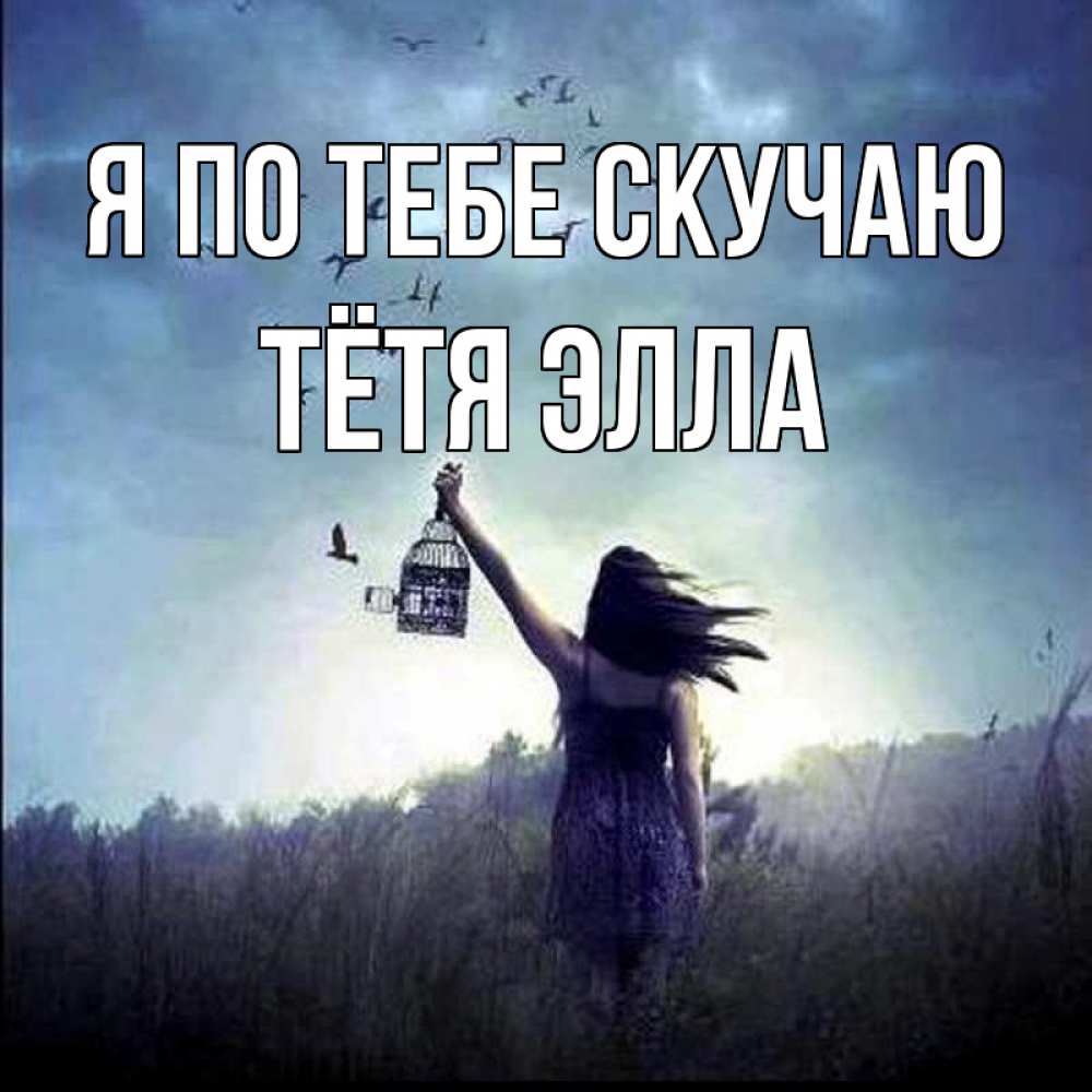 Открытка на каждый день с именем, Тётя-Элла Я по тебе скучаю приходи ко мне Прикольная открытка с пожеланием онлайн скачать бесплатно 