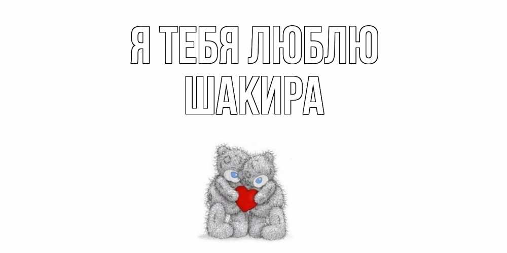 Открытка на каждый день с именем, Шакира Я тебя люблю мишки, сердце Прикольная открытка с пожеланием онлайн скачать бесплатно 