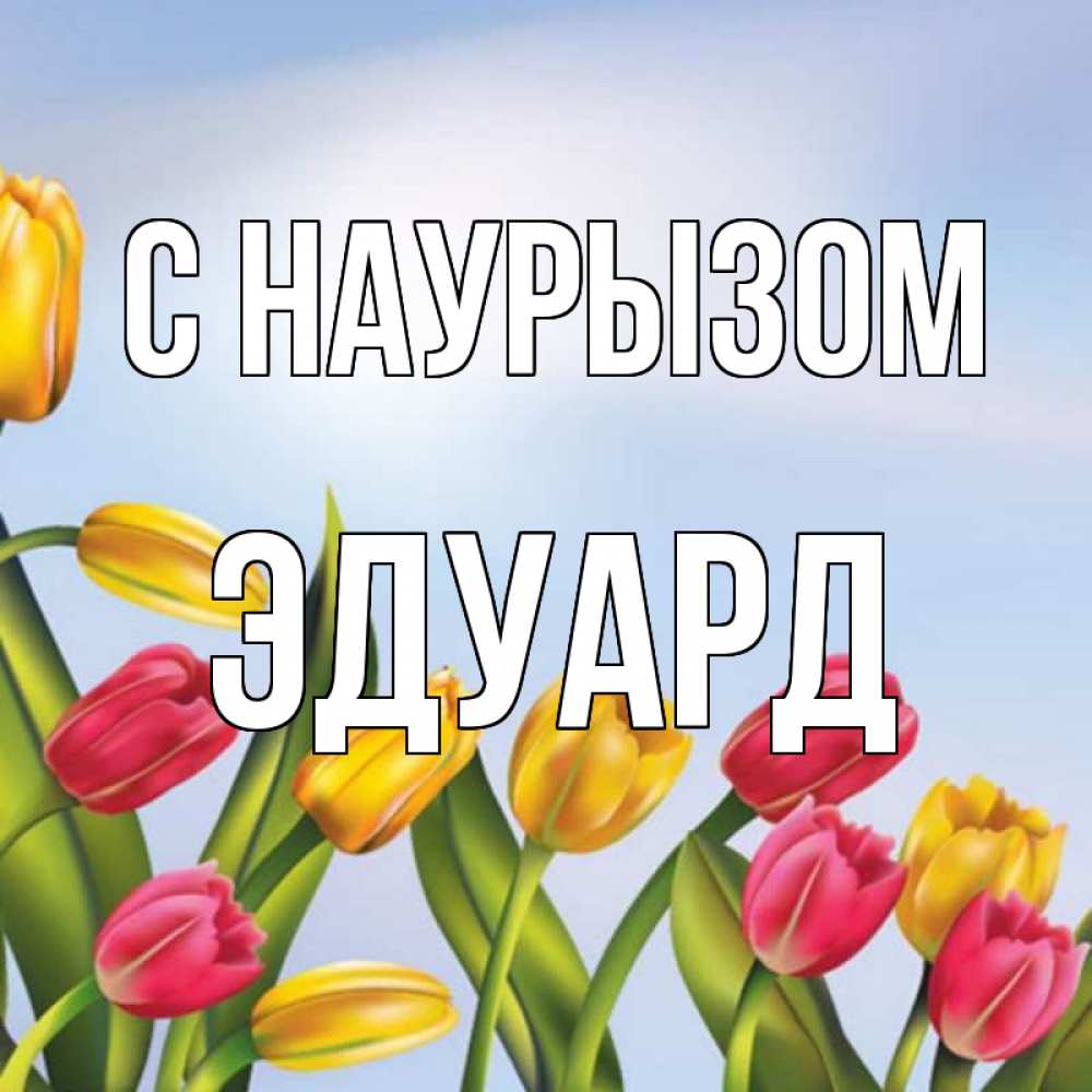 Открытка на каждый день с именем, Эдуард С наурызом праздник весны наурыз Прикольная открытка с пожеланием онлайн скачать бесплатно 