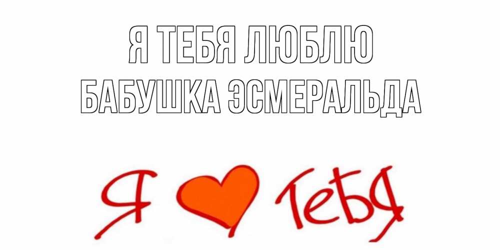 Открытка на каждый день с именем, Бабушка-Эсмеральда Я тебя люблю Люблю Прикольная открытка с пожеланием онлайн скачать бесплатно 