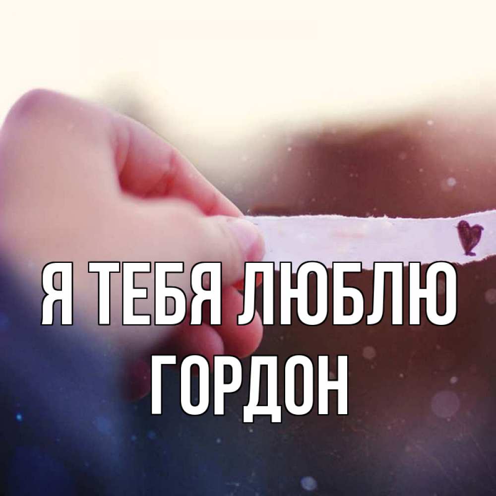 Открытка на каждый день с именем, Гордон Я тебя люблю для тебя Прикольная открытка с пожеланием онлайн скачать бесплатно 