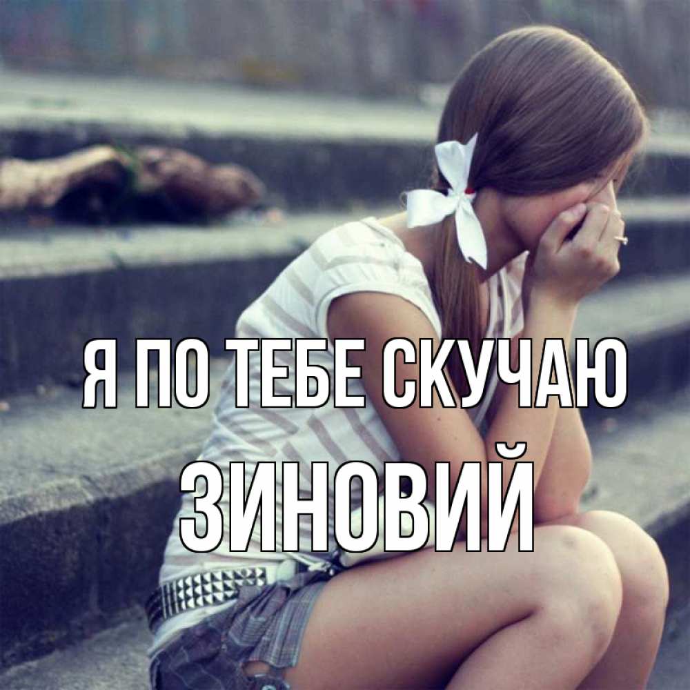 Открытка на каждый день с именем, Зиновий Я по тебе скучаю девушка плачет Прикольная открытка с пожеланием онлайн скачать бесплатно 