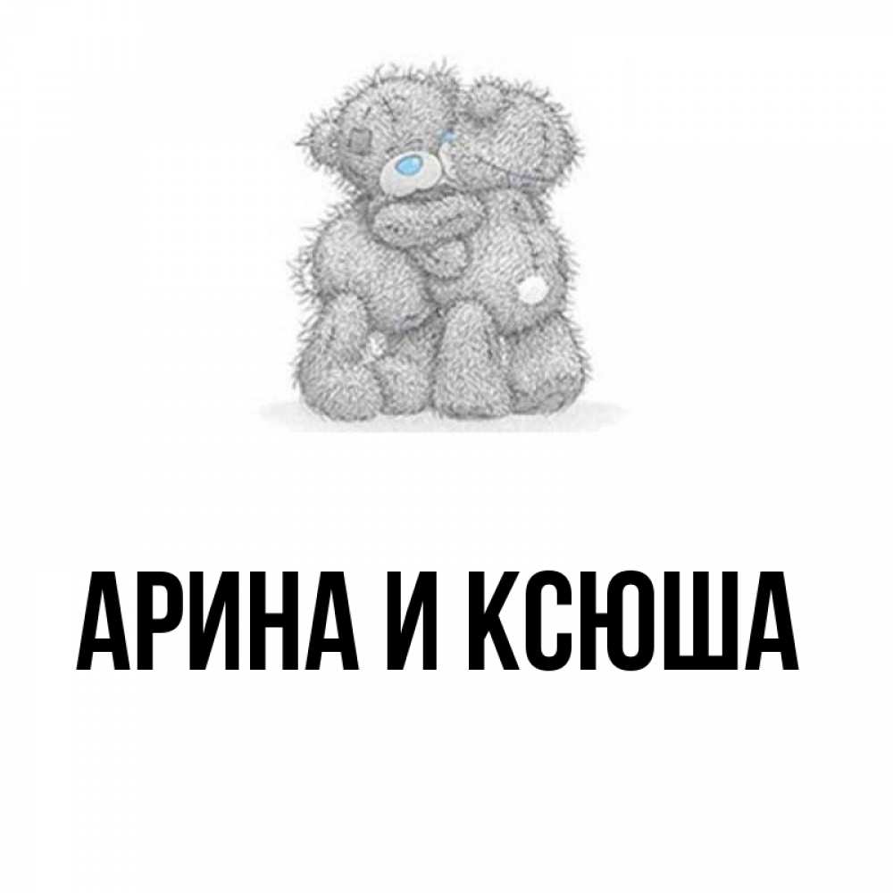 Открытка на каждый день с именем, Арина-и-Ксюша Главная два теддика Прикольная открытка с пожеланием онлайн скачать бесплатно 