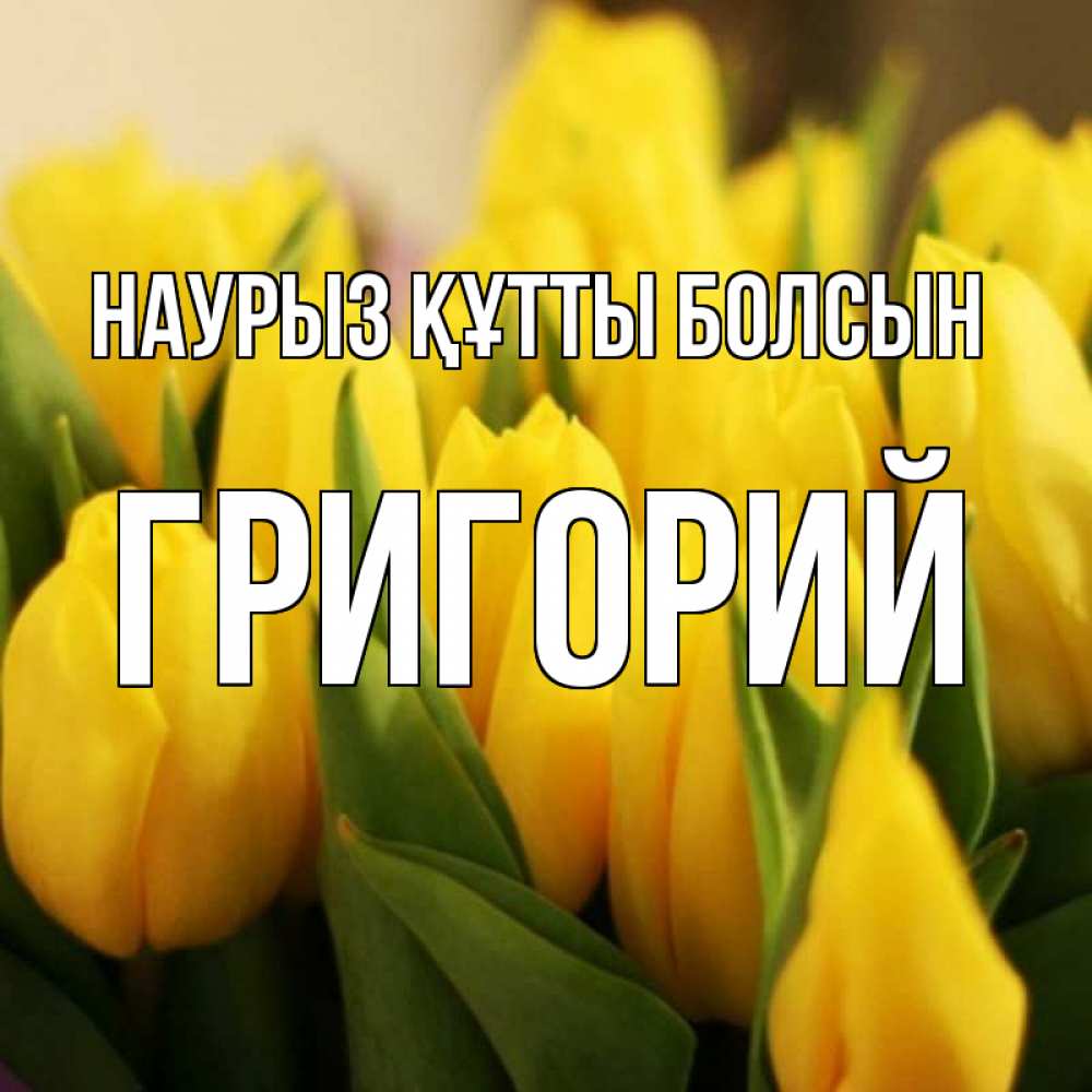 Открытка на каждый день с именем, Григорий Наурыз құтты болсын цветы Прикольная открытка с пожеланием онлайн скачать бесплатно 