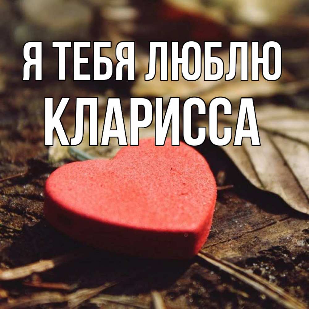 Открытка на каждый день с именем, Кларисса Я тебя люблю листья деревье 4 Прикольная открытка с пожеланием онлайн скачать бесплатно 