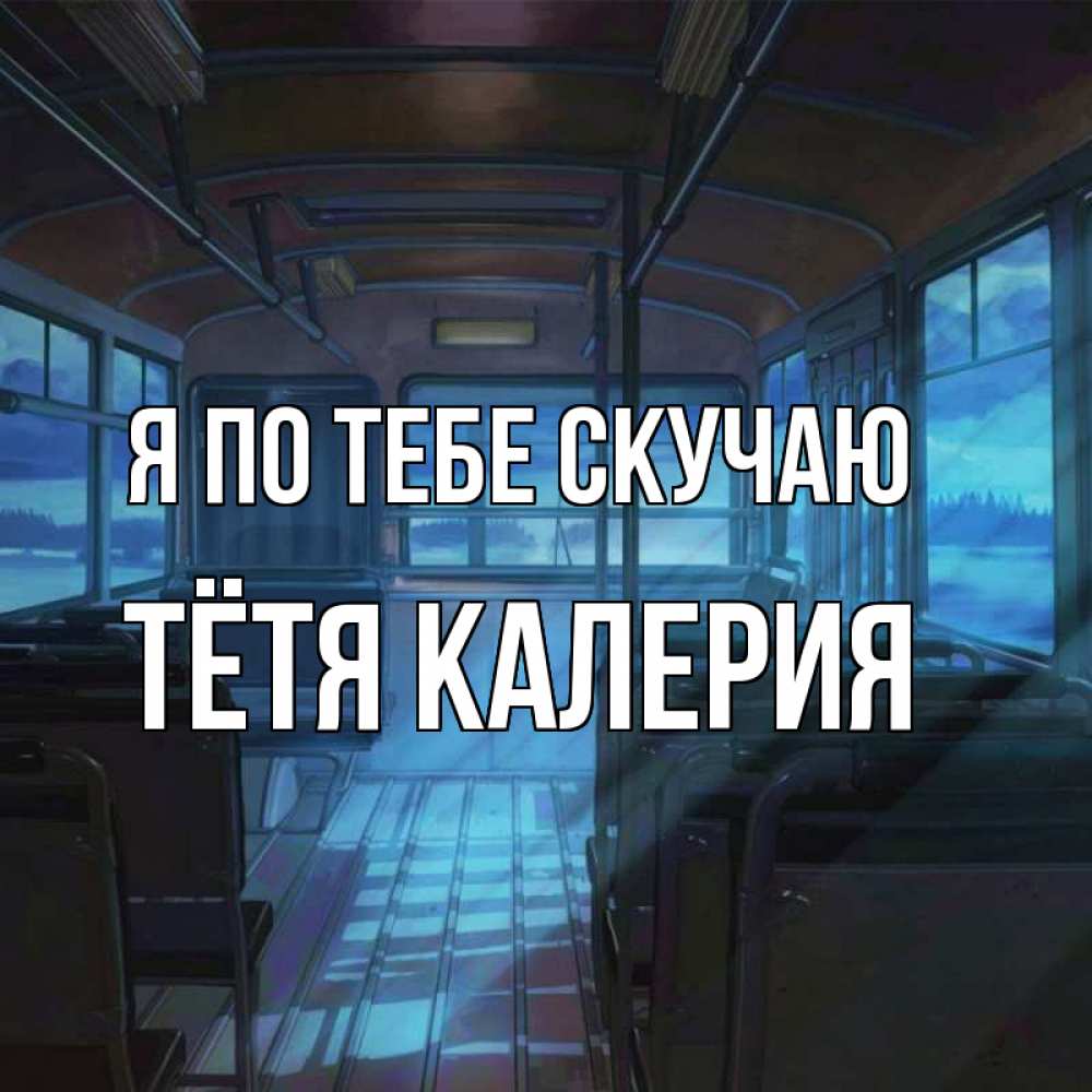 Открытка на каждый день с именем, Тётя-Калерия Я по тебе скучаю тоска Прикольная открытка с пожеланием онлайн скачать бесплатно 